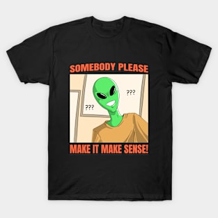 Somebody please, make it make sense! T-Shirt